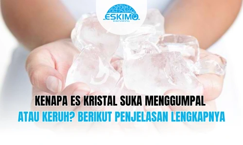 Kenapa Es Kristal Suka Menggumpal atau Keruh Berikut Penjelasan Lengkapnya