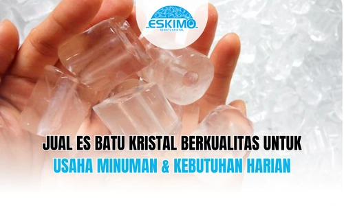 Jual Es Batu Kristal Berkualitas untuk Usaha Minuman & Kebutuhan Harian