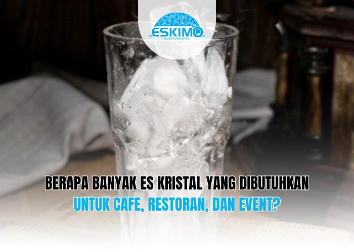Berapa Banyak Es Kristal yang Dibutuhkan untuk Cafe, Restoran, dan Event